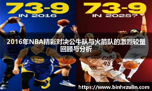 2016年NBA精彩对决公牛队与火箭队的激烈较量回顾与分析