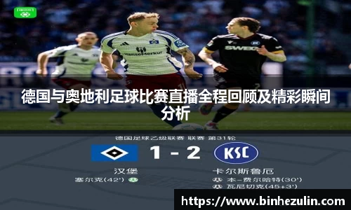 德国与奥地利足球比赛直播全程回顾及精彩瞬间分析