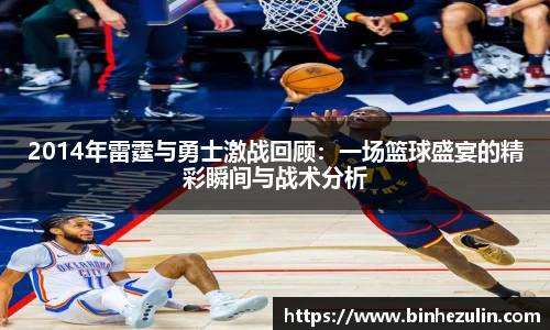 2014年雷霆与勇士激战回顾：一场篮球盛宴的精彩瞬间与战术分析