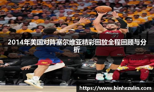 2014年美国对阵塞尔维亚精彩回放全程回顾与分析