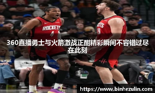 360直播勇士与火箭激战正酣精彩瞬间不容错过尽在此刻